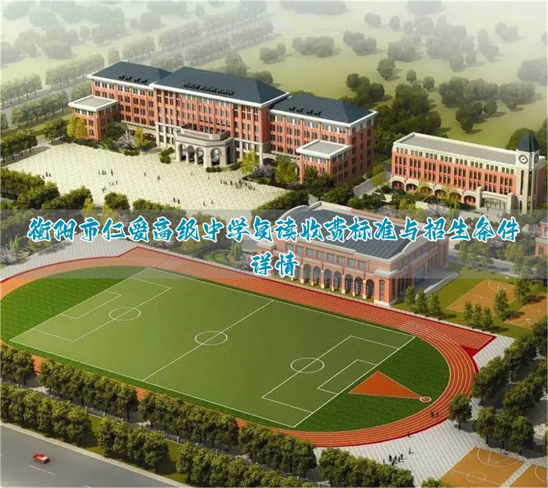 衡阳市仁爱高级中学复读收费标准与招生条件详情