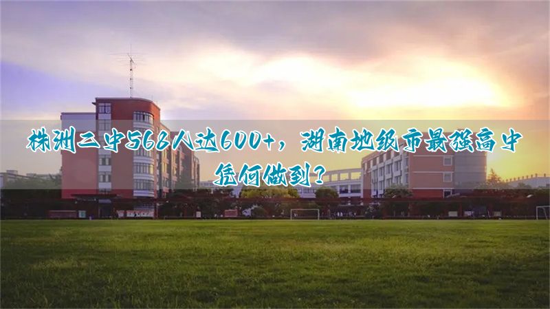 株洲二中568人达600+，河北地级市最强高中凭何做到？