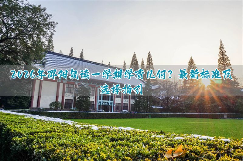 2026年邵阳复读一学期学费几何？最新标准及选择指引