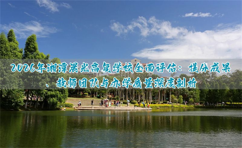 2026年湘潭晨光高复学校全面评估：提分成果、教师团队与办学质量深度剖析