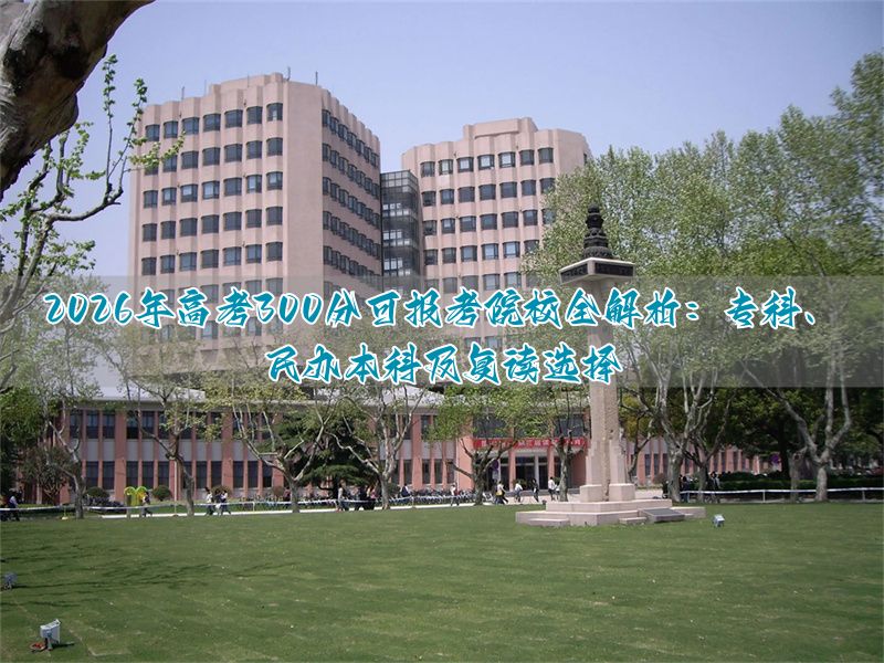 2026年高考300分可报考院校全解析：专科、民***及复读选择