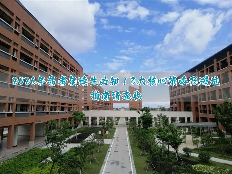 2026年高考复读生必知！3大核心策略及避坑指南请查收