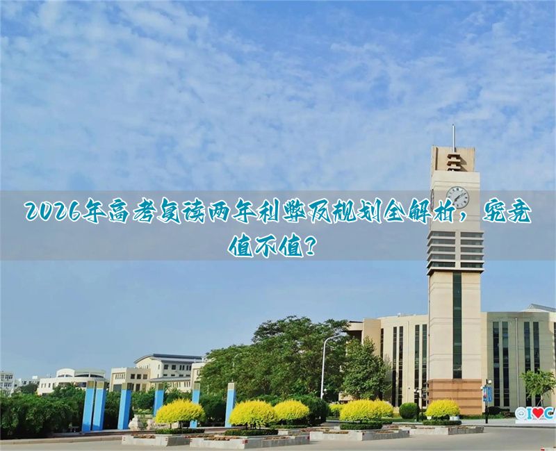 2026年高考复读两年利弊及规划全解析，究竟值不值？