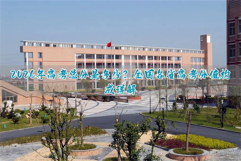 2026年高考总分是多少？全国各省高考分值构成详解