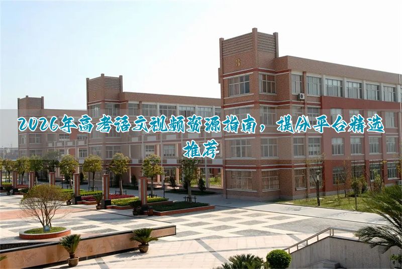 2026年高考语文视频资源指南，提分平台精选推荐