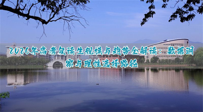 2026年高考复读生规模与趋势全解读：数据洞察与理性选择路径