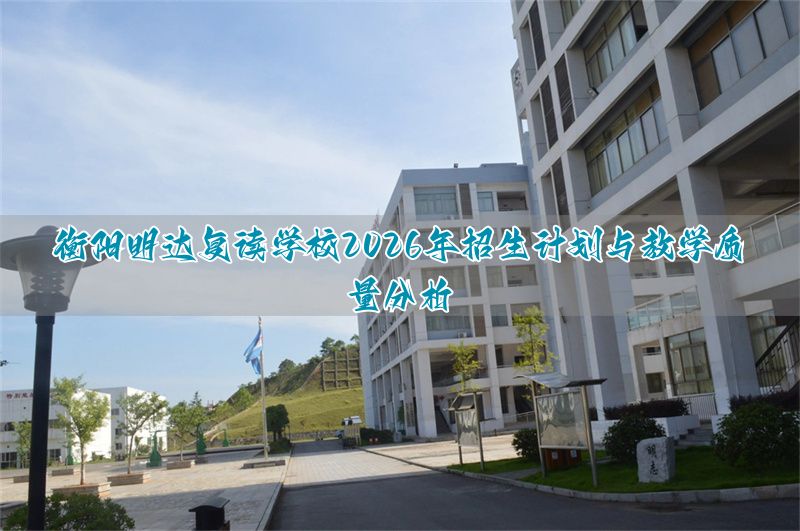 衡阳明达复读学校2026年招生计划与教学质量分析