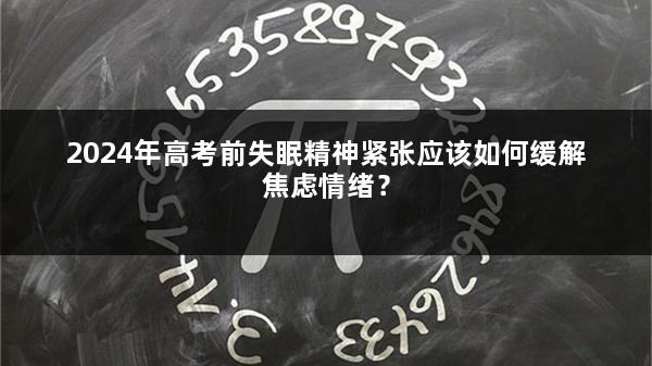 2024年高考前失眠精神紧张应该如何缓解焦虑情绪？
